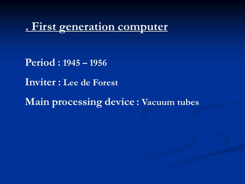 . First generation computer Period : 1945 – 1956 Inviter : Lee de Forest